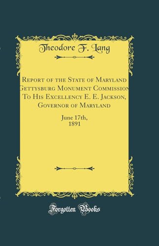 Beispielbild fr Report of the State of Maryland Gettysburg Monument Commission To His Excellency E E Jackson, Governor of Maryland June 17th, 1891 Classic Reprint zum Verkauf von PBShop.store US