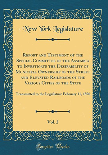 9780260065537: Report and Testimony of the Special Committee of the Assembly to Investigate the Desirability of Municipal Ownership of the Street and Elevated ... to the Legislature February 11, 1896