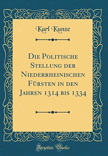 Stock image for Die Politische Stellung der Niederrheinischen F?rsten in den Jahren 1314 bis 1334 (Classic Reprint) for sale by PBShop.store US