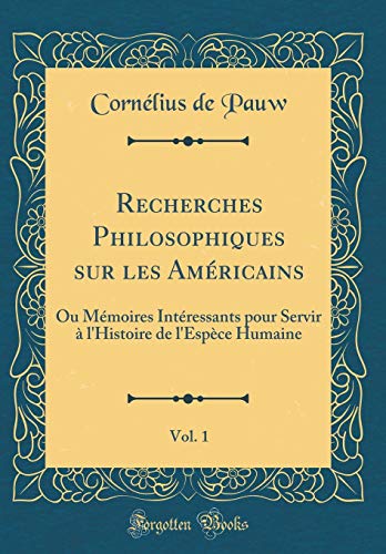 9780260081605: Recherches Philosophiques sur les Amricains, Vol. 1: Ou Mmoires Intressants pour Servir  l'Histoire de l'Espce Humaine (Classic Reprint)