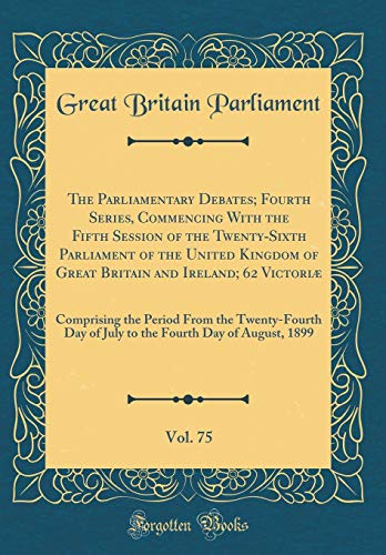 Stock image for The Parliamentary Debates; Fourth Series, Commencing with the Fifth Session of the Twenty-Sixth Parliament of the United Kingdom of Great Britain and . Twenty-Fourth Day of July to the Fourth Da for sale by WorldofBooks