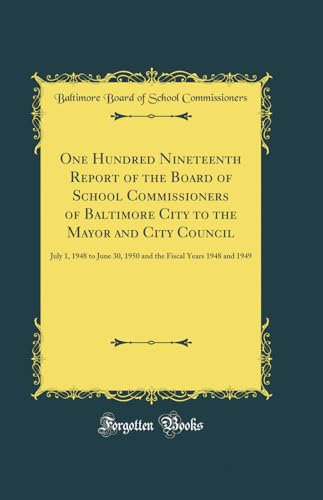 Beispielbild fr One Hundred Nineteenth Report of the Board of School Commissioners of Baltimore City to the Mayor and City Council: July 1, 1948 to June 30, 1950 and the Fiscal Years 1948 and 1949 (Classic Reprint) zum Verkauf von WorldofBooks