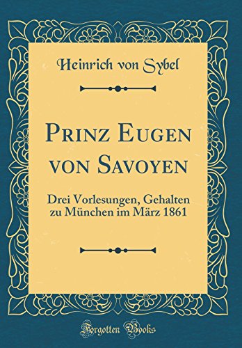 Stock image for Prinz Eugen von Savoyen: Drei Vorlesungen, Gehalten zu Mnchen im Mrz 1861 (Classic Reprint) for sale by Revaluation Books