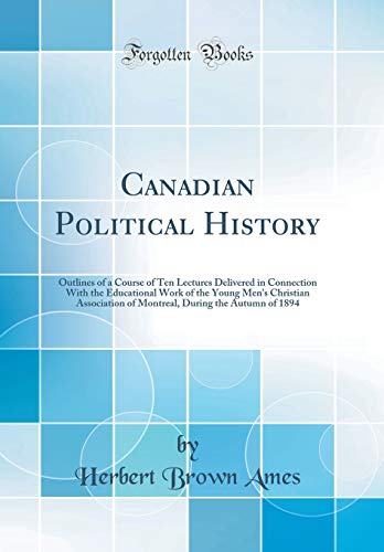 Imagen de archivo de Canadian Political History Outlines of a Course of Ten Lectures Delivered in Connection With the Educational Work of the Young Men's Christian During the Autumn of 1894 Classic Reprint a la venta por PBShop.store US