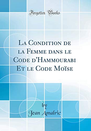 9780260098030: La Condition de la Femme Dans Le Code d'Hammourabi Et Le Code Moïse (Classic Reprint)