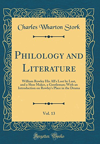 Imagen de archivo de Philology and Literature, Vol 13 William Rowley His All's Lost by Lust, and a Shoe Maker, a Gentleman With an Introduction on Rowley's Place in the Drama Classic Reprint a la venta por PBShop.store US