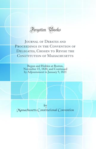 Imagen de archivo de Journal of Debates and Proceedings in the Convention of Delegates, Chosen to Revise the Constitution of Massachusetts Begun and Holden at Boston, to January 9, 1821 Classic Reprint a la venta por PBShop.store US