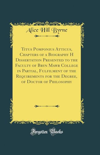 9780260102713: Titus Pomponius Atticus, Chapters of a Biography H Dissertation Presented to the Faculty of Bryn Mawr College in Partial, Fulfilment of the ... of Doctor of Philosophy (Classic Reprint)