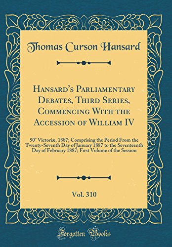 9780260103512: Hansard's Parliamentary Debates, Third Series, Commencing With the Accession of William IV, Vol. 310: 50 Victori, 1887; Comprising the Period From ... of February 1887; First Volume of the Sess