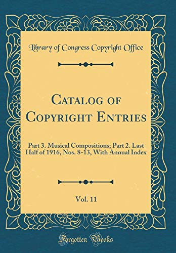 9780260104342: Catalog of Copyright Entries, Vol. 11: Part 3. Musical Compositions; Part 2. Last Half of 1916, Nos. 8-13, With Annual Index (Classic Reprint)