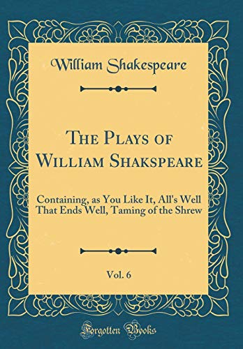 Beispielbild fr The Plays of William Shakspeare, Vol. 6: Containing, as You Like It, All's Well That Ends Well, Taming of the Shrew (Classic Reprint) zum Verkauf von WorldofBooks