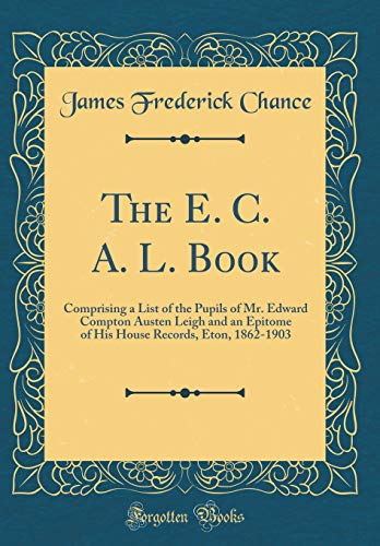 9780260106087: The E. C. A. L. Book: Comprising a List of the Pupils of Mr. Edward Compton Austen Leigh and an Epitome of His House Records, Eton, 1862-1903 (Classic Reprint)