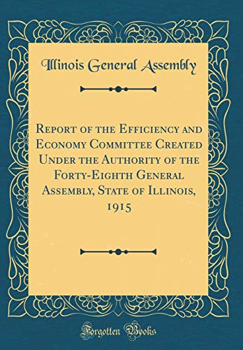 Beispielbild fr Report of the Efficiency and Economy Committee Created Under the Authority of the Forty-Eighth General Assembly, State of Illinois, 1915 (Classic Reprint) zum Verkauf von Buchpark