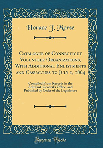 Stock image for Catalogue of Connecticut Volunteer Organizations, With Additional Enlistments and Casualties to July 1, 1864 Compiled From Records in the by Order of the Legislature Classic Reprint for sale by PBShop.store US