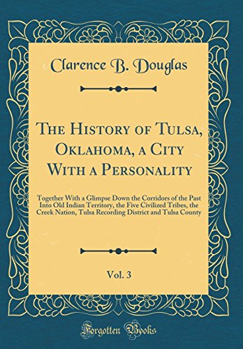 Stock image for The History of Tulsa, Oklahoma, a City With a Personality, Vol 3 Together With a Glimpse Down the Corridors of the Past Into Old Indian Territory, District and Tulsa County Classic Reprint for sale by PBShop.store US