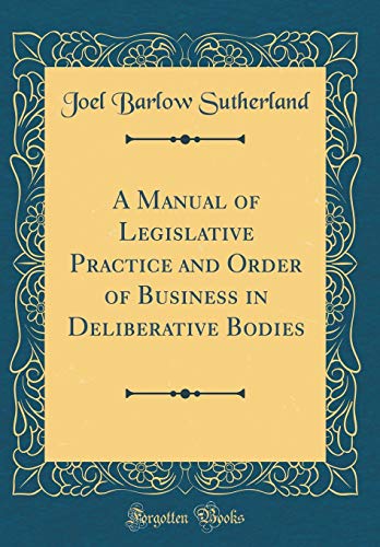 Stock image for A Manual of Legislative Practice and Order of Business in Deliberative Bodies Classic Reprint for sale by PBShop.store US