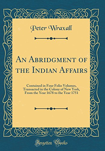 Imagen de archivo de An Abridgment of the Indian Affairs Contained in Four Folio Volumes, Transacted in the Colony of New York, From the Year 1678 to the Year 1751 Classic Reprint a la venta por PBShop.store US