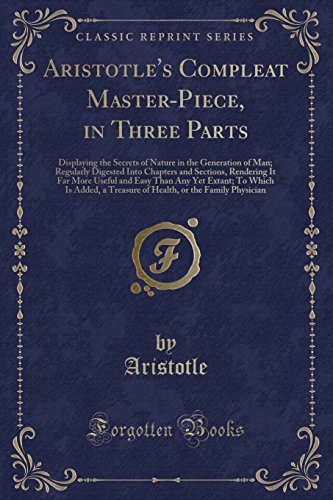 9780260127556: Aristotle's Compleat Master-Piece, in Three Parts: Displaying the Secrets of Nature in the Generation of Man; Regularly Digested Into Chapters and ... To Which Is Added, a Treasure of Health