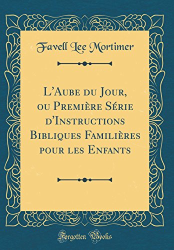 9780260135476: L'Aube du Jour, ou Premire Srie d'Instructions Bibliques Familires pour les Enfants (Classic Reprint)