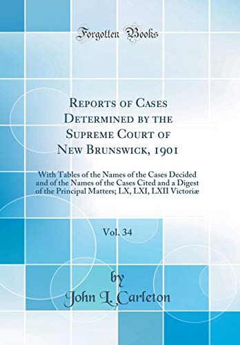 Stock image for Reports of Cases Determined by the Supreme Court of New Brunswick, 1901, Vol. 34: With Tables of the Names of the Cases Decided and of the Names of the Cases Cited and a Digest of the Principal Matters; LX, LXI, LXII Victori? (Classic Reprint) for sale by PBShop.store US