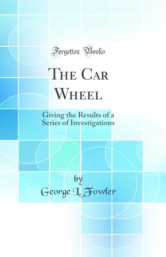 Stock image for The Car Wheel Giving the Results of a Series of Investigations Classic Reprint for sale by PBShop.store US