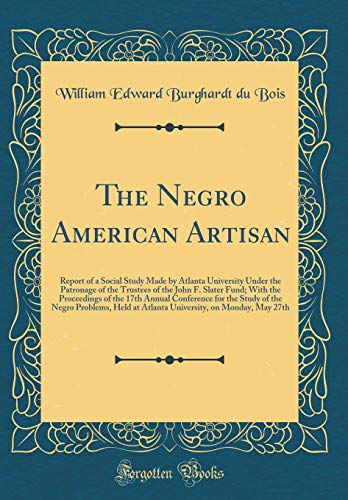 Beispielbild fr The Negro American Artisan: Report of a Social Study Made by Atlanta University Under the Patronage of the Trustees of the John F. Slater Fund; With the Proceedings of the 17th Annual Conference for the Study of the Negro Problems, Held at Atlanta Univers zum Verkauf von PBShop.store US