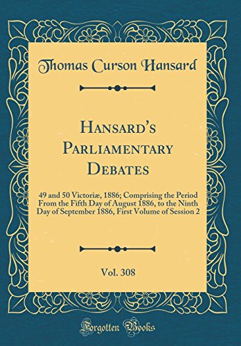 9780260151858: Hansard's Parliamentary Debates, Vol. 308: 49 and 50 Victori, 1886; Comprising the Period From the Fifth Day of August 1886, to the Ninth Day of ... First Volume of Session 2 (Classic Reprint)