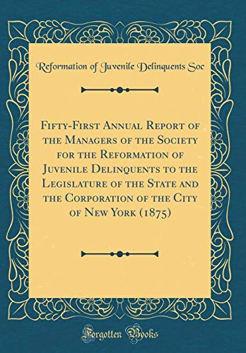 Stock image for Fifty-First Annual Report of the Managers of the Society for the Reformation of Juvenile Delinquents to the Legislature of the State and the . the City of New York (1875) (Classic Reprint) for sale by WorldofBooks
