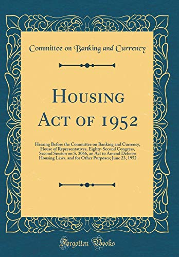 9780260155023: Housing Act of 1952: Hearing Before the Committee on Banking and Currency, House of Representatives, Eighty-Second Congress, Second Session on S. ... Purposes; June 23, 1952 (Classic Reprint)