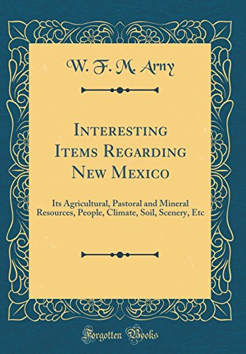 Stock image for Interesting Items Regarding New Mexico Its Agricultural, Pastoral and Mineral Resources, People, Climate, Soil, Scenery, Etc Classic Reprint for sale by PBShop.store US