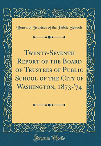 9780260163196: Twenty-Seventh Report of the Board of Trustees of Public School of the City of Washington, 1873-'74 (Classic Reprint)