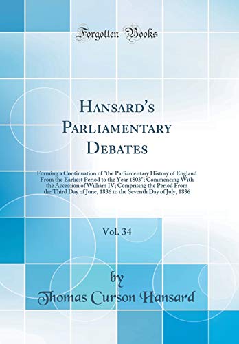 9780260164728: Hansard's Parliamentary Debates, Vol. 34: Forming a Continuation of "the Parliamentary History of England From the Earliest Period to the Year 1803"; ... Period From the Third Day of June, 1836 to th