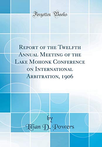 9780260165268: Report of the Twelfth Annual Meeting of the Lake Mohonk Conference on International Arbitration, 1906 (Classic Reprint)