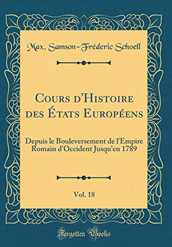Beispielbild fr Cours d'Histoire des tats Europens, Vol. 18 : Depuis le Bouleversement de l'Empire Romain d'Occident Jusqu'en 1789 (Classic Reprint) zum Verkauf von Buchpark