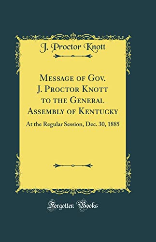 Imagen de archivo de Message of Gov. J. Proctor Knott to the General Assembly of Kentucky: At the Regular Session, Dec. 30, 1885 (Classic Reprint) a la venta por PBShop.store US