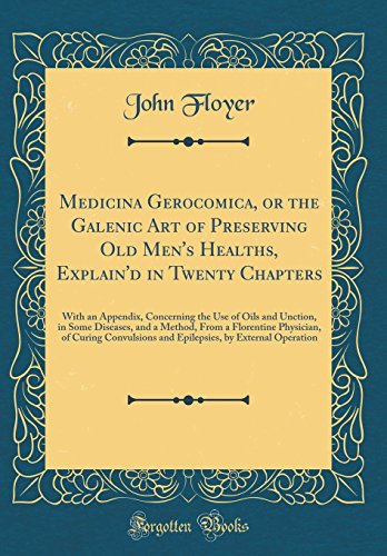 Beispielbild fr Medicina Gerocomica, or the Galenic Art of Preserving Old Men's Healths, Explain'd in Twenty Chapters: With an Appendix, Concerning the Use of Oils . Physician, of Curing Convulsions and Epileps zum Verkauf von Unique Books