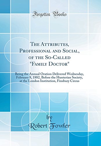 Stock image for The Attributes, Professional and Social, of the So-Called "Family Doctor": Being the Annual Oration Delivered Wednesday, February 8, 1882, Before the Hunterian Society, at the London Institution, Finsbury Circus (Classic Reprint) for sale by PBShop.store US