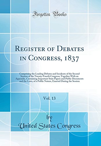9780260265883: Register of Debates in Congress, 1837, Vol. 13: Comprising the Leading Debates and Incidents of the Second Session of the Twenty-Fourth Congress; ... Public Documents and the Laws, of a Public N