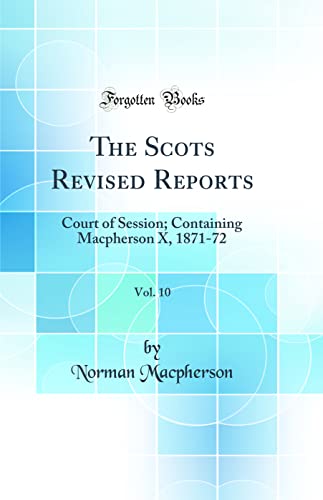 9780260291431: The Scots Revised Reports, Vol. 10: Court of Session; Containing Macpherson X, 1871-72 (Classic Reprint)