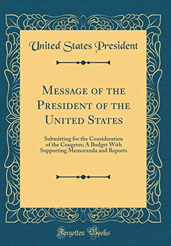 9780260294647: Message of the President of the United States: Submitting for the Consideration of the Congress; A Budget With Supporting Memoranda and Reports (Classic Reprint)