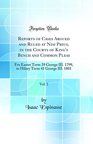 Stock image for Reports of Cases Argued and Ruled at Nisi Prius, in the Courts of King's Bench and Common Pleas, Vol. 3: Fro Easter Term 39 George III. 1799, to Hilary Term 41 George III. 1801 (Classic Reprint) for sale by PBShop.store US