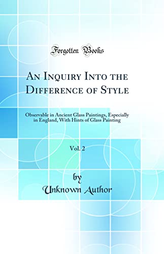 9780260312587: An Inquiry Into the Difference of Style, Vol. 2: Observable in Ancient Glass Paintings, Especially in England, With Hints of Glass Painting (Classic Reprint)