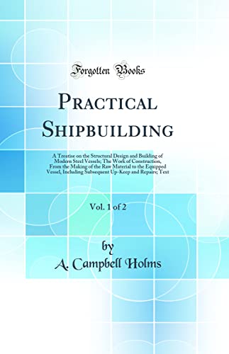 Stock image for Practical Shipbuilding, Vol 1 of 2 A Treatise on the Structural Design and Building of Modern Steel Vessels The Work of Construction, From the Subsequent UpKeep and Repairs Text for sale by PBShop.store US