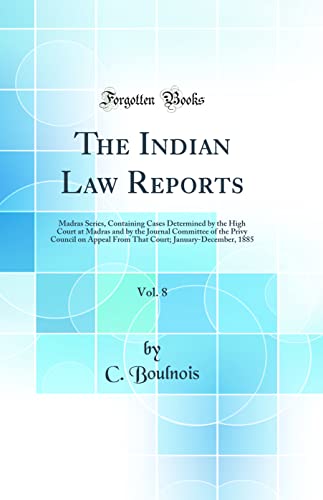 Stock image for The Indian Law Reports, Vol. 8: Madras Series, Containing Cases Determined by the High Court at Madras and by the Journal Committee of the Privy Council on Appeal From That Court; January-December, 1885 (Classic Reprint) for sale by PBShop.store US