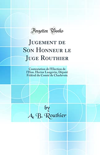 9780260340238: Jugement de Son Honneur le Juge Routhier: Contestation de l'lection de l'Hon. Hector Langevin, Dput Fdral du Comt de Charlevoix (Classic Reprint)