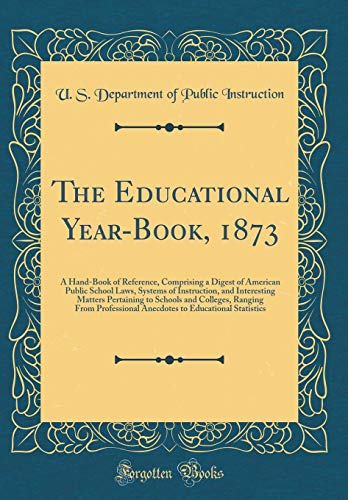Stock image for The Educational YearBook, 1873 A HandBook of Reference, Comprising a Digest of American Public School Laws, Systems of Instruction, and Interesting Anecdotes to Educational Statistic for sale by PBShop.store US
