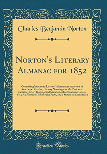 Stock image for Norton's Literary Almanac for 1852: Containing Important Literary Information; Accounts of American Libraries, Literary Necrology for the Past Year, Including Short Biographical Sketches, Miscellaneous Notices, Etc.; An Annual of Interesting Facts, and a for sale by PBShop.store US