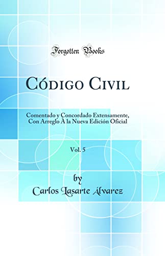 Stock image for Cdigo Civil, Vol. 5: Comentado y Concordado Extensamente, Con Arreglo  la Nueva Edicin Oficial (Classic Reprint) for sale by Revaluation Books