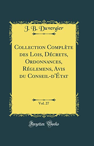 9780260358462: Collection Complte des Lois, Dcrets, Ordonnances, Rglemens, Avis du Conseil-d'tat, Vol. 27 (Classic Reprint)