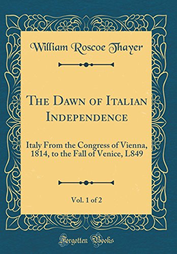 9780260361622: The Dawn of Italian Independence, Vol. 1 of 2: Italy From the Congress of Vienna, 1814, to the Fall of Venice, L849 (Classic Reprint)